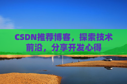 CSDN推荐博客，探索技术前沿，分享开发心得
